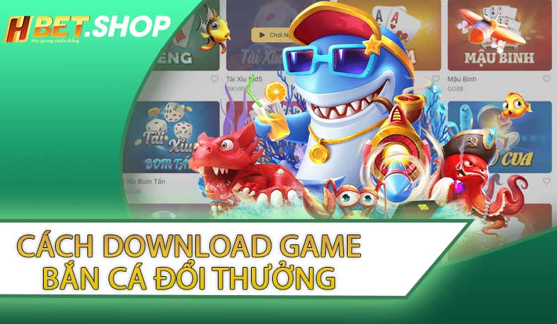 Cách Download Game Bắn Cá Đổi Thưởng